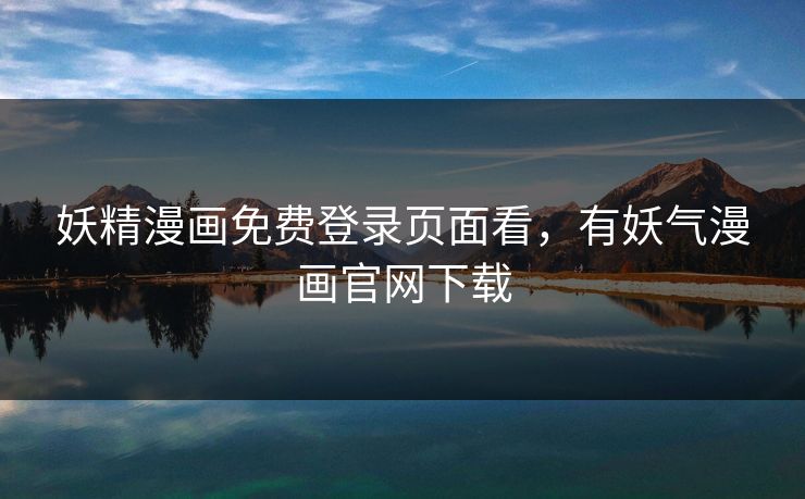 妖精漫画免费登录页面看，有妖气漫画官网下载