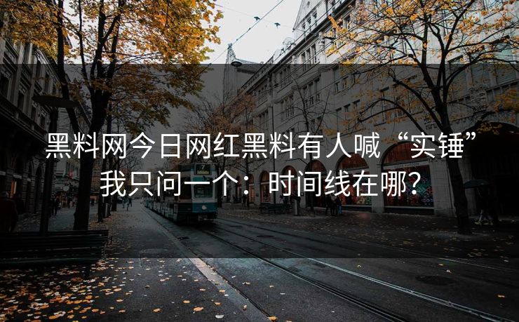 黑料网今日网红黑料有人喊“实锤”我只问一个：时间线在哪？